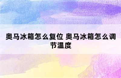 奥马冰箱怎么复位 奥马冰箱怎么调节温度